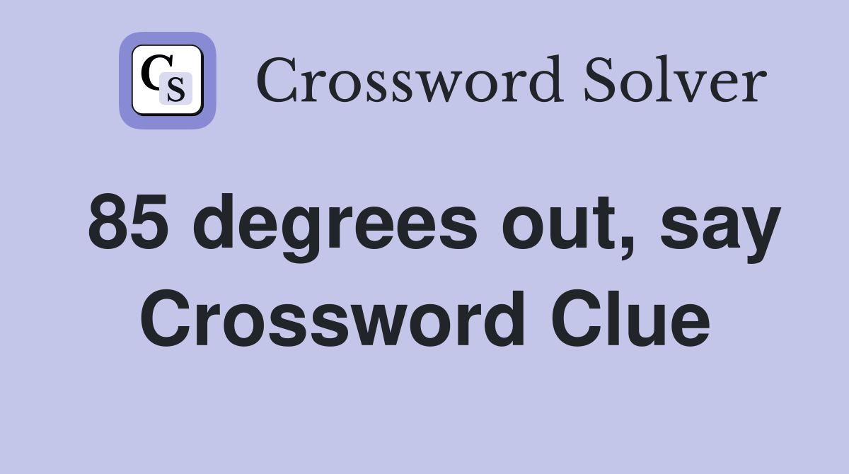 85 degrees out say Crossword Clue Answers Crossword Solver